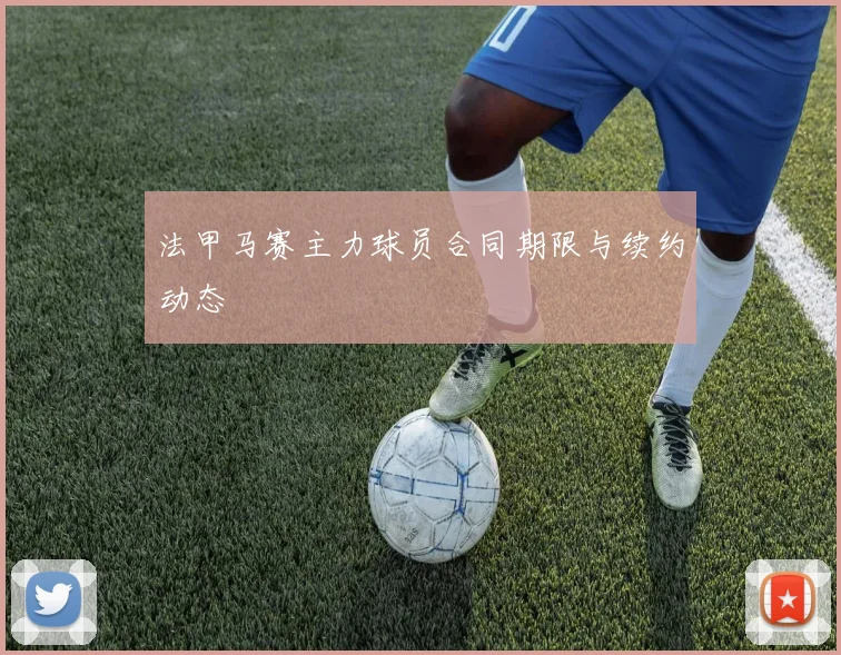 法甲马赛主力球员合同期限与续约动态