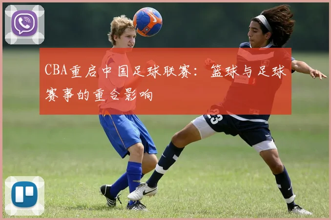 CBA重启中国足球联赛：篮球与足球赛事的重合影响