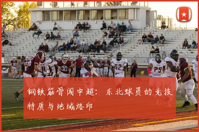 钢铁筋骨闯中超：东北球员的竞技特质与地域烙印