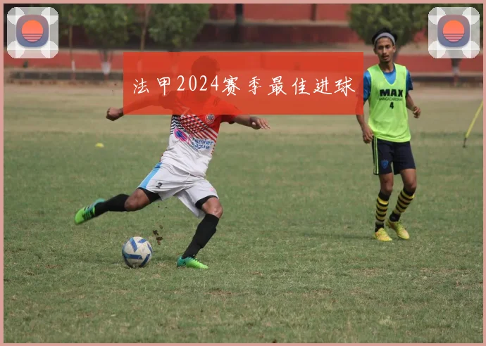法甲2024赛季最佳进球