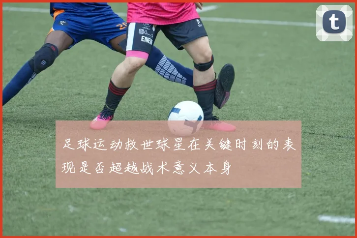 足球运动救世球星在关键时刻的表现是否超越战术意义本身