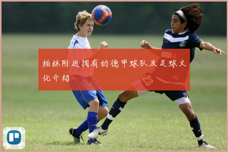 柏林附近拥有的德甲球队及足球文化介绍