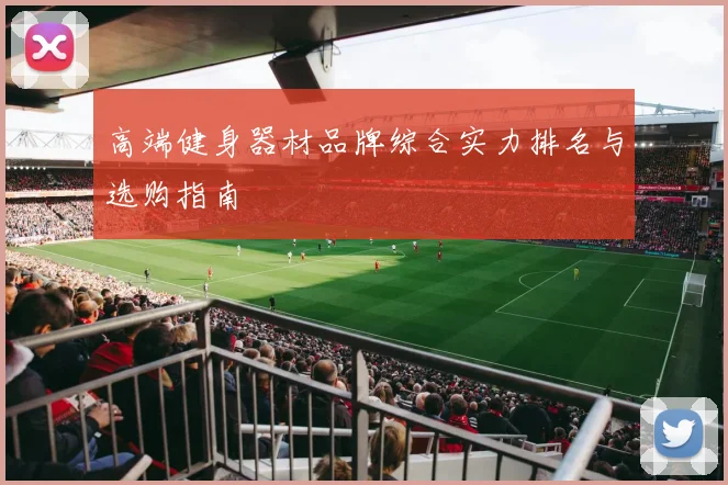 高端健身器材品牌综合实力排名与选购指南