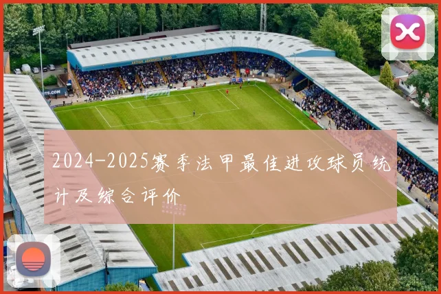 2024-2025赛季法甲最佳进攻球员统计及综合评价
