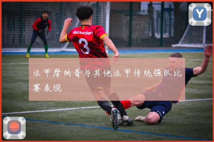 法甲摩纳哥与其他法甲传统强队比赛表现