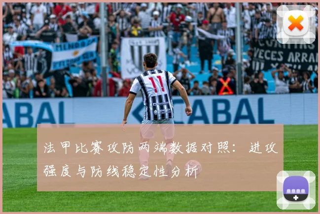 法甲比赛攻防两端数据对照：进攻强度与防线稳定性分析