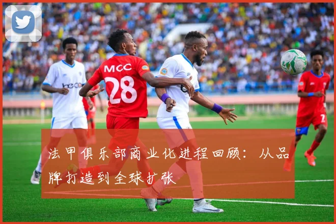 法甲俱乐部商业化进程回顾：从品牌打造到全球扩张