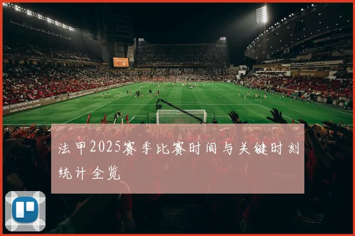 法甲2025赛季比赛时间与关键时刻统计全览